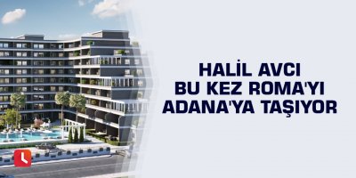 Halil Avcı bu kez Roma'yı Adana'ya taşıyor