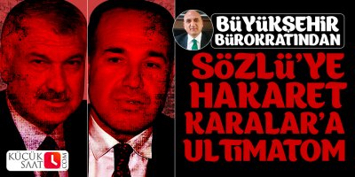 Büyükşehir Bürokratından Sözlü’ye hakaret, Zeydan Karalar’a ultimatom