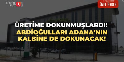 Üretime dokunmuşlardı! Abdioğulları Adana’nın kalbine de dokunacak!