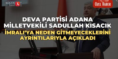 Deva Partisi Adana Milletvekili Sadullah Kısacık İmralı’ya neden gitmeyeceklerini ayrıntılarıyla açıkladı