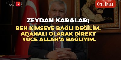 Zeydan Karalar; Ben kimseye bağlı değilim. Adanalı olarak direkt Yüce Allah’a bağlıyım.