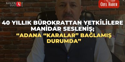 40 Yıllık Bürokrattan yetkililere manidar sesleniş; “Adana “Karalar” bağlamış durumda”
