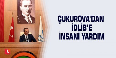 Çukurova’dan İdlib’e insani yardım