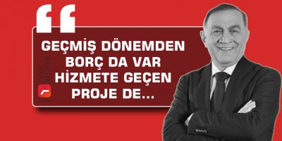 "Geçmiş dönemden borç da var hizmete geçen proje de"