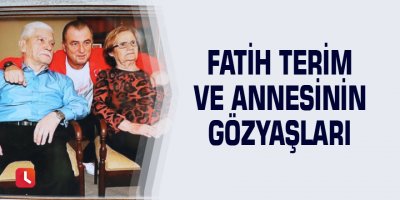Fatih Terim ve annesinin gözyaşları