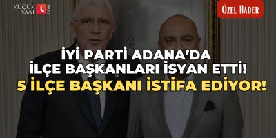 İYİ Parti Adana’da İlçe Başkanları isyan etti! 5 İlçe Başkanı istifa ediyor!