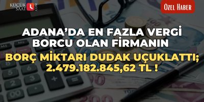 Adana’da en fazla vergi borcu olan firmanın borç miktarı dudak uçuklattı; 2.479.182.845,62 TL