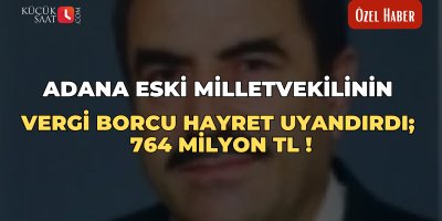 Adana eski milletvekilinin vergi borcu hayret uyandırdı: 764 milyon TL