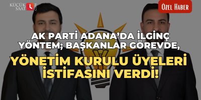 AK Parti Adana’da ilginç yöntem; Başkanlar görevde, yönetim kurulu üyeleri istifasını verdi