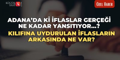 Adana’da ki iflaslar gerçeği ne kadar yansıtıyor…? Kılıfına uydurulan iflasların arkasında ne var?
