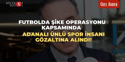 Futbolda şike operasyonu kapsamında Adanalı ünlü spor insanı gözaltına alındı!
