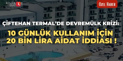 Çiftehan Termal’de devremülk krizi: 10 günlük kullanım için 20 bin lira aidat iddiası!