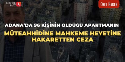 Adana’da 96 kişinin öldüğü apartmanın müteahhidine mahkeme heyetine hakaretten ceza
