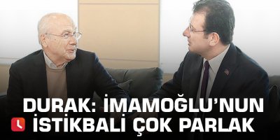 Durak: İmamoğlu’nun istikbali çok parlak