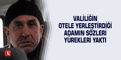 Valiliğin otele yerleştirdiği adamın sözleri yürekleri yaktı