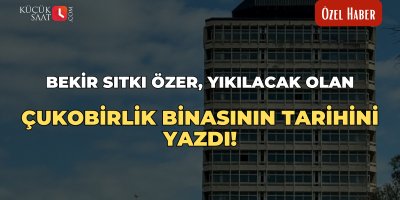 Bekir Sıtkı Özer, yıkılacak olan Çukobirlik binasının tarihini yazdı!