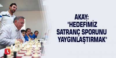 Akay: "Hedefimiz satranç sporunu yaygınlaştırmak"