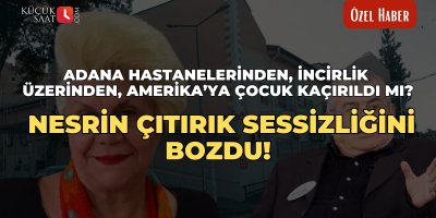 Adana hastanelerinden, İncirlik üzerinden, Amerika’ya çocuk kaçırıldı mı? Nesrin Çıtırık sessizliğini bozdu!