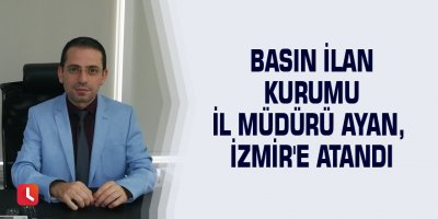 Basın İlan Kurumu İl Müdürü Ayan, İzmir'e atandı