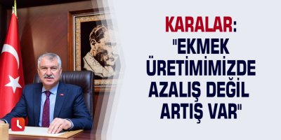 Karalar: "Ekmek üretimimizde azalış değil artış var"