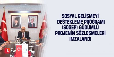 Sosyal Gelişmeyi Destekleme Programı (SOGEP) Güdümlü Projenin Sözleşmeleri İmzalandı