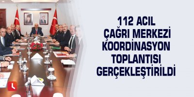 112 Acil Çağrı Merkezi Koordinasyon Toplantısı Gerçekleştirildi