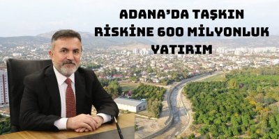 Adana’da taşkın riskine 600 milyonluk yatırım