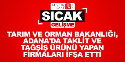 Tarım ve Orman Bakanlığı, Adana'da taklit ve tağşiş ürünü yapan firmaları ifşa etti