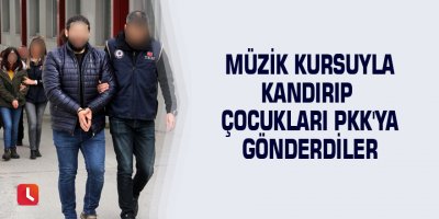Müzik kursuyla kandırıp çocukları PKK'ya gönderdiler