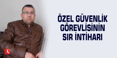 Özel güvenlik görevlisinin sır intiharı
