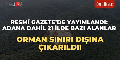 Resmî Gazete’de yayımlandı: Adana dahil 21 ilde bazı alanlar orman sınırı dışına çıkarıldı!