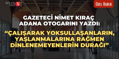 Gazeteci Nimet Kıraç Adana Otogarını yazdı: "Çalışarak yoksullaşanların, yaşlanmalarına rağmen dinlenemeyenlerin durağı"