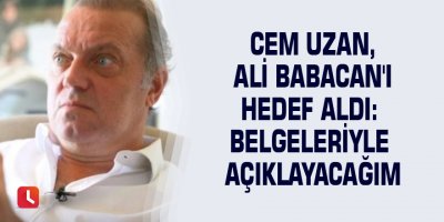 Cem Uzan, Ali Babacan'ı hedef aldı: Belgeleriyle açıklayacağım