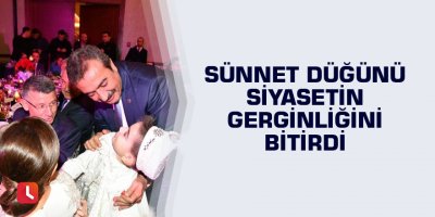 Sünnet düğünü siyasetin gerginliğini bitirdi