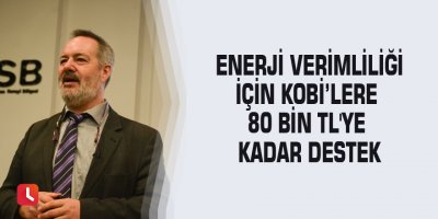 Enerji verimliliği için KOBİ’lere 80 bin TL'ye kadar destek