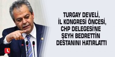 Turgay Develi, İl Kongresi öncesi, CHP Delegesi'ne Şeyh Bedrettin destanını hatırlattı