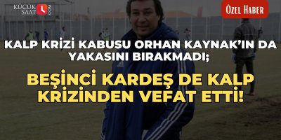 Kalp krizi kabusu Orhan Kaynak’ın da yakasını bırakmadı; Beşinci kardeş de kalp krizinden vefat etti!