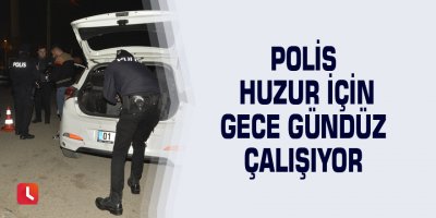 Polis huzur için gece gündüz çalışıyor