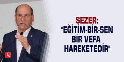 Sezer: "Eğitim-Bir-Sen bir vefa hareketedir"