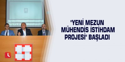 "Yeni Mezun Mühendis İstihdam Projesi" başladı