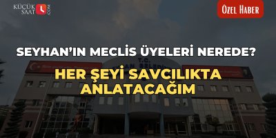 Seyhan’ın meclis üyeleri nerede? Her şeyi savcılıkta anlatacağım.