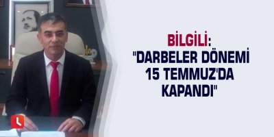 Bilgili: "Darbeler dönemi 15 Temmuz'da kapandı"