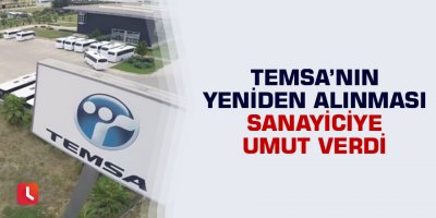 Temsa’nın yeniden alınması sanayiciye umut verdi