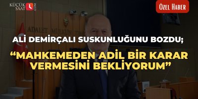 Ali Demirçalı suskunluğunu bozdu; “Mahkemeden adil bir karar vermesini bekliyorum”