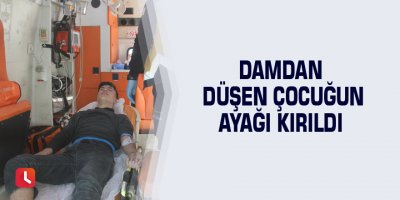 Damdan düşen çocuğun ayağı kırıldı