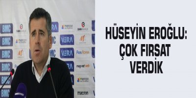 Hüseyin Eroğlu: "Çok fırsat verdik"