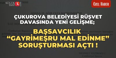 Çukurova Belediyesi rüşvet davasında yeni gelişme; Başsavcılık “gayrimeşru mal edinme” soruşturması açtı!