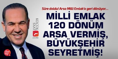 Milli Emlak 120 dönüm arsa vermiş, büyükşehir seyretmiş!