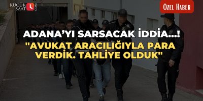 Adana’yı sarsacak iddia…! ''Avukat aracılığıyla para verdik. tahliye olduk''