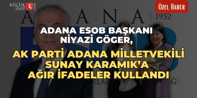 Adana ESOB Başkanı Niyazi Göger, AK Parti Adana Milletvekili Sunay Karamık’a ağır ifadeler kullandı